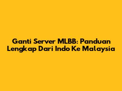Ganti Server MLBB: Panduan Lengkap Dari Indo Ke Malaysia