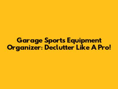 Garage Sports Equipment Organizer: Declutter Like A Pro!