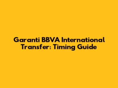 Garanti BBVA International Transfer: Timing Guide