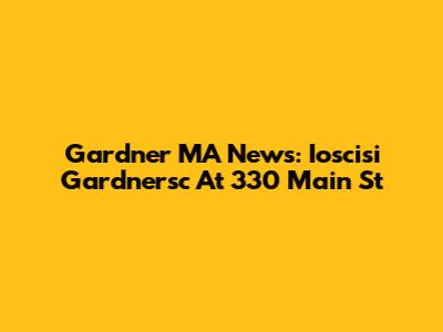 Gardner MA News: Ioscisi Gardnersc At 330 Main St