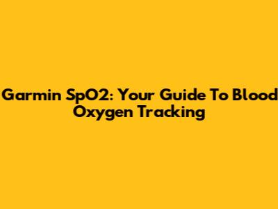 Garmin SpO2: Your Guide To Blood Oxygen Tracking
