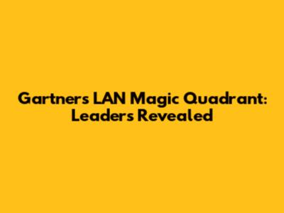 Gartner's LAN Magic Quadrant: Leaders Revealed