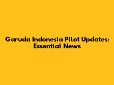 Garuda Indonesia Pilot Updates: Essential News