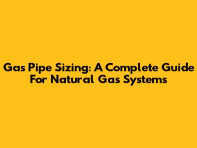 Gas Pipe Sizing: A Complete Guide For Natural Gas Systems