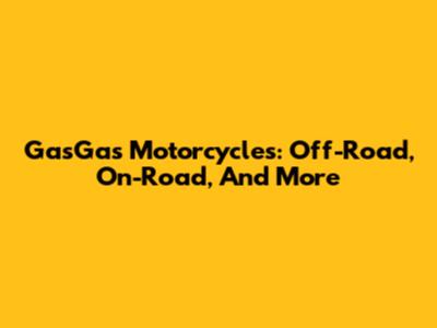 GasGas Motorcycles: Off-Road, On-Road, And More