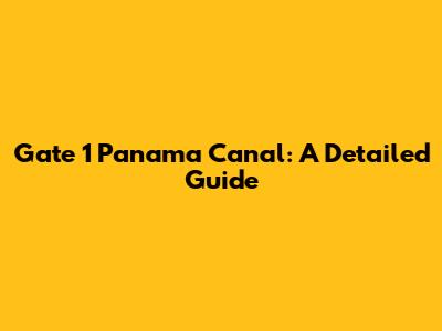 Gate 1 Panama Canal: A Detailed Guide