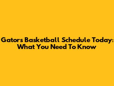 Gators Basketball Schedule Today: What You Need To Know