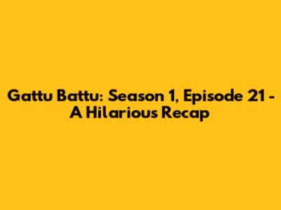 Gattu Battu: Season 1, Episode 21 - A Hilarious Recap