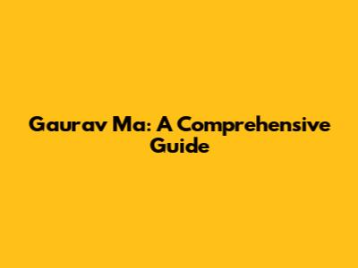 Gaurav Ma: A Comprehensive Guide
