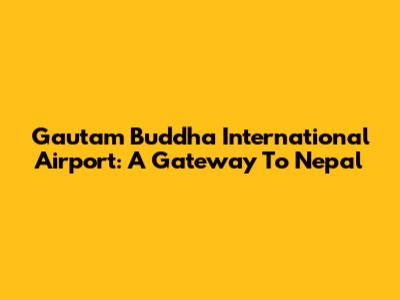 Gautam Buddha International Airport: A Gateway To Nepal