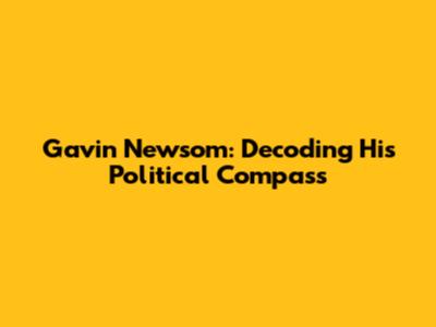 Gavin Newsom: Decoding His Political Compass