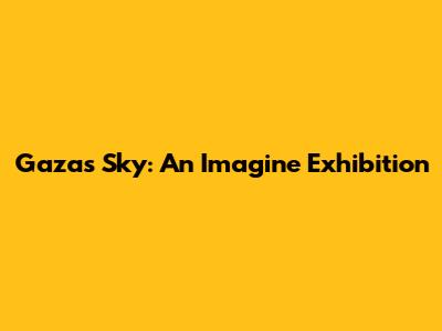 Gaza's Sky: An Imagine Exhibition