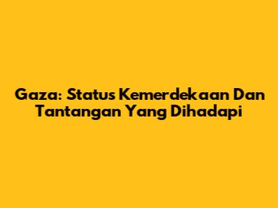 Gaza: Status Kemerdekaan Dan Tantangan Yang Dihadapi