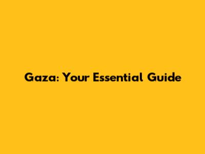 Gaza: Your Essential Guide