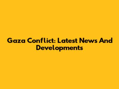 Gaza Conflict: Latest News And Developments
