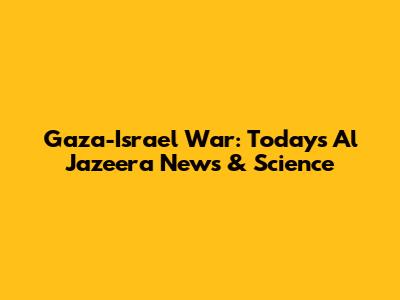 Gaza-Israel War: Today's Al Jazeera News & Science