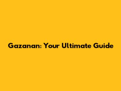 Gazanan: Your Ultimate Guide