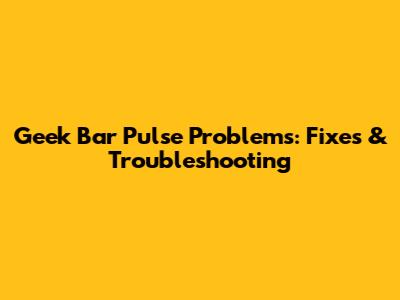 Geek Bar Pulse Problems: Fixes & Troubleshooting