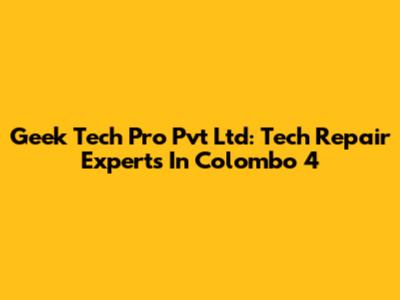 Geek Tech Pro Pvt Ltd: Tech Repair Experts In Colombo 4