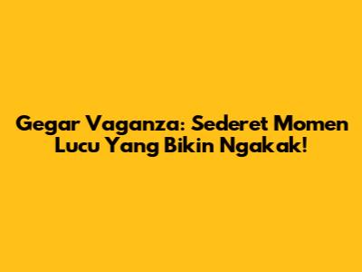 Gegar Vaganza: Sederet Momen Lucu Yang Bikin Ngakak!