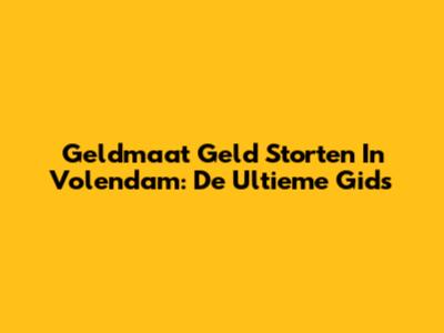 Geldmaat Geld Storten In Volendam: De Ultieme Gids