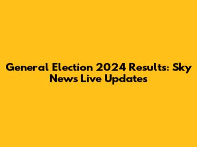 General Election 2024 Results: Sky News Live Updates
