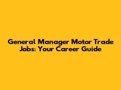 General Manager Motor Trade Jobs: Your Career Guide