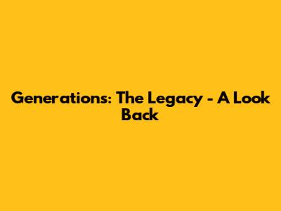 Generations: The Legacy - A Look Back