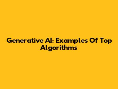 Generative AI: Examples Of Top Algorithms