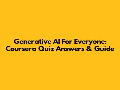 Generative AI For Everyone: Coursera Quiz Answers & Guide