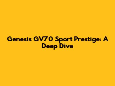 Genesis GV70 Sport Prestige: A Deep Dive