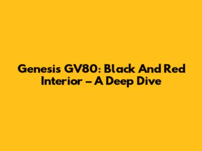 Genesis GV80: Black And Red Interior – A Deep Dive