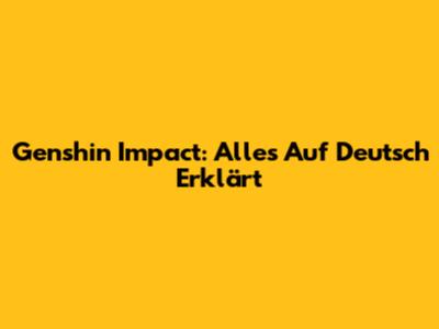 Genshin Impact: Alles Auf Deutsch Erklärt