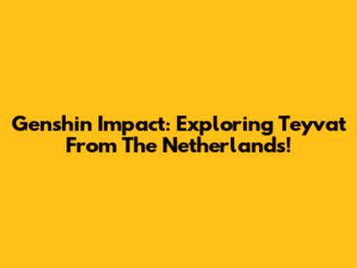 Genshin Impact: Exploring Teyvat From The Netherlands!