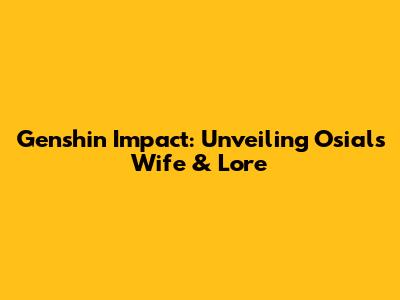 Genshin Impact: Unveiling Osial's Wife & Lore
