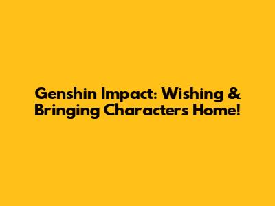 Genshin Impact: Wishing & Bringing Characters Home!