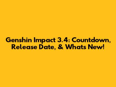 Genshin Impact 3.4: Countdown, Release Date, & What's New!