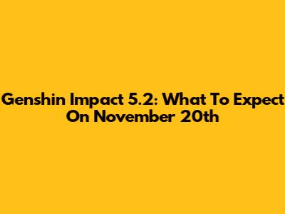 Genshin Impact 5.2: What To Expect On November 20th