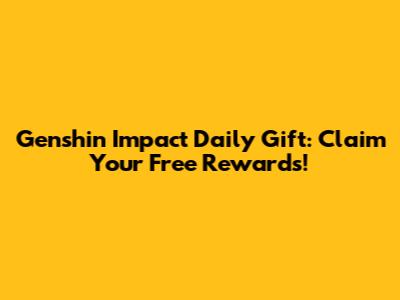 Genshin Impact Daily Gift: Claim Your Free Rewards!
