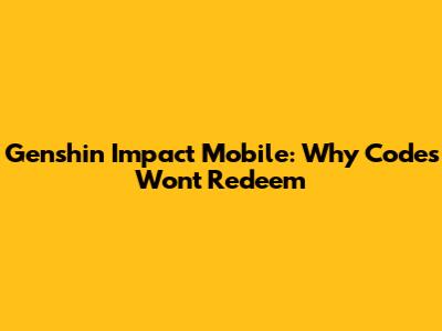 Genshin Impact Mobile: Why Codes Won't Redeem