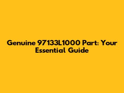 Genuine 97133L1000 Part: Your Essential Guide