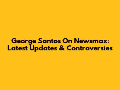 George Santos On Newsmax: Latest Updates & Controversies