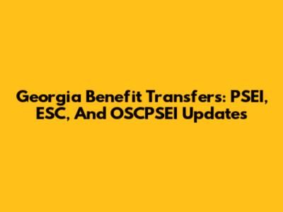 Georgia Benefit Transfers: PSEI, ESC, And OSCPSEI Updates