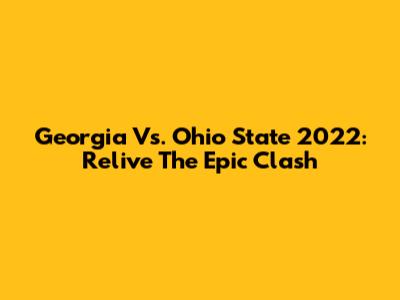 Georgia Vs. Ohio State 2022: Relive The Epic Clash