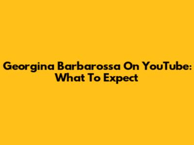 Georgina Barbarossa On YouTube: What To Expect