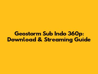 Geostorm Sub Indo 360p: Download & Streaming Guide