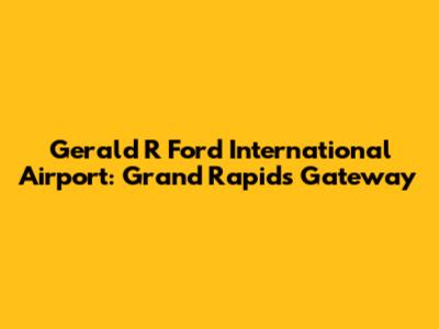 Gerald R Ford International Airport: Grand Rapids' Gateway
