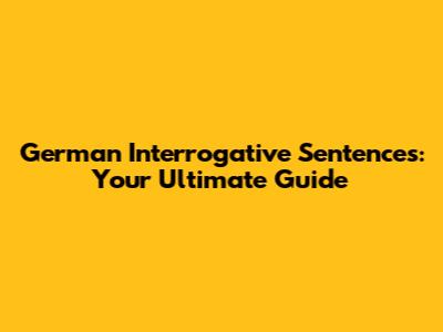 German Interrogative Sentences: Your Ultimate Guide