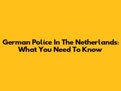 German Police In The Netherlands: What You Need To Know