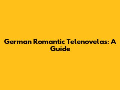 German Romantic Telenovelas: A Guide